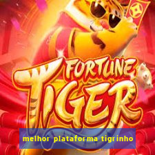 melhor plataforma tigrinho